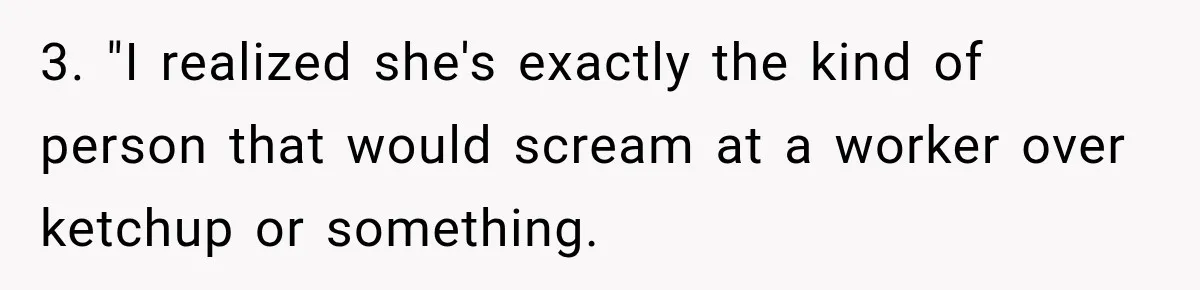 3. "I realized she's exactly the kind of person that would scream at a worker over ketchup or something.