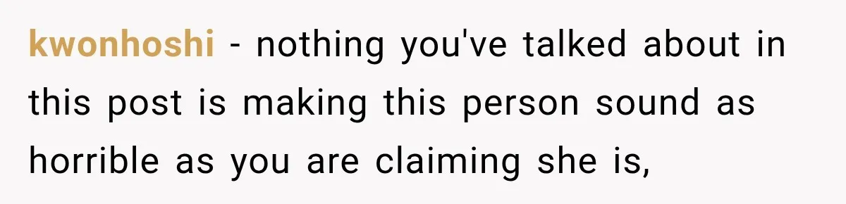 kwonhoshi − nothing you've talked about in this post is making this person sound as horrible as you are claiming she is,