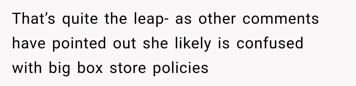 That’s quite the leap- as other comments have pointed out she likely is confused with big box store policies