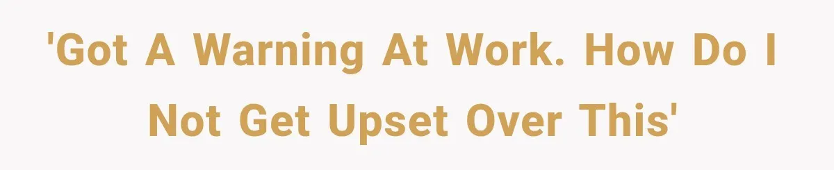 'Got a warning at work. How do I not get upset over this'