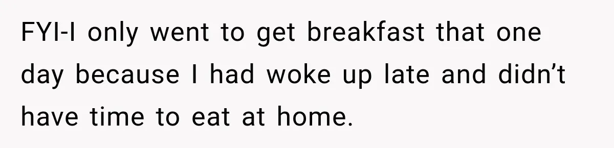 FYI-I only went to get breakfast that one day because I had woke up late and didn’t have time to eat at home.