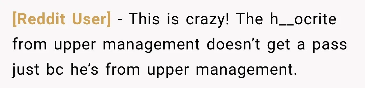 [Reddit User] − This is crazy! The h__ocrite from upper management doesn’t get a pass just bc he’s from upper management.