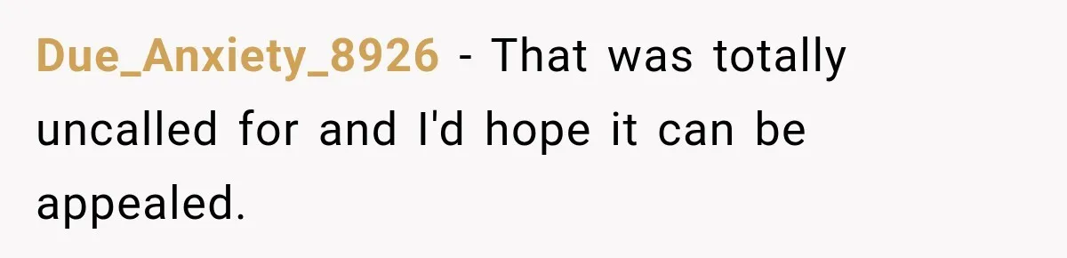 Due_Anxiety_8926 − That was totally uncalled for and I'd hope it can be appealed.