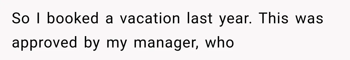 New Boss “Changes the Rules” and Denies Every PTO Request, Then Lets the Entire Team’s Vacation Days Expire So I booked a vacation last year. This was approved by my manager, who