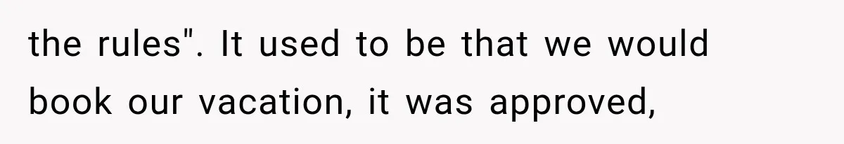 New Boss “Changes the Rules” and Denies Every PTO Request, Then Lets the Entire Team’s Vacation Days Expire the rules". It used to be that we would book our vacation, it was approved,