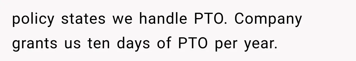 New Boss “Changes the Rules” and Denies Every PTO Request, Then Lets the Entire Team’s Vacation Days Expire policy states we handle PTO. Company grants us ten days of PTO per year.