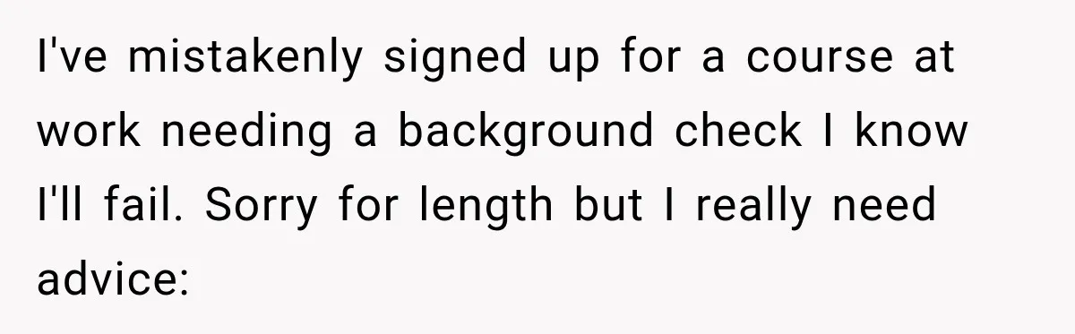 I've mistakenly signed up for a course at work needing a background check I know I'll fail. Sorry for length but I really need advice: