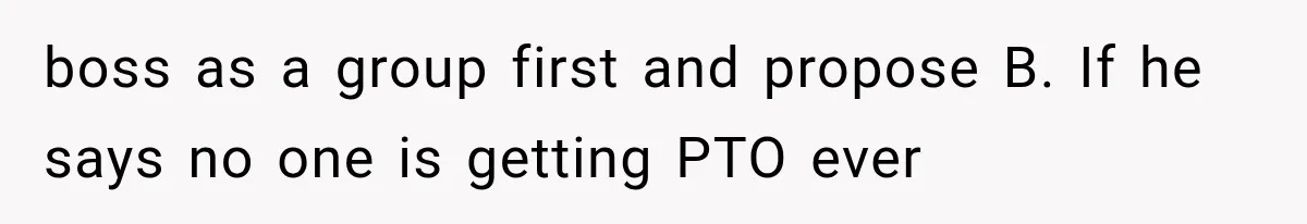 New Boss “Changes the Rules” and Denies Every PTO Request, Then Lets the Entire Team’s Vacation Days Expire boss as a group first and propose B. If he says no one is getting PTO ever