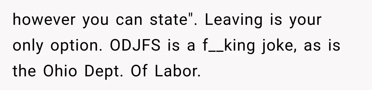 New Boss “Changes the Rules” and Denies Every PTO Request, Then Lets the Entire Team’s Vacation Days Expire however you can state". Leaving is your only option. ODJFS is a f__king joke, as is the Ohio Dept. Of Labor.