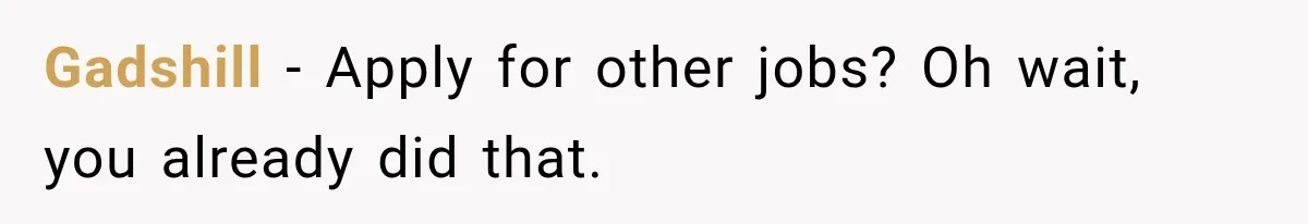 New Boss “Changes the Rules” and Denies Every PTO Request, Then Lets the Entire Team’s Vacation Days Expire Gadshill − Apply for other jobs? Oh wait, you already did that.