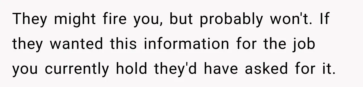 They might fire you, but probably won't. If they wanted this information for the job you currently hold they'd have asked for it.