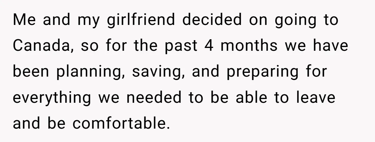 Me and my girlfriend decided on going to Canada, so for the past 4 months we have been planning, saving, and preparing for everything we needed to be able to...