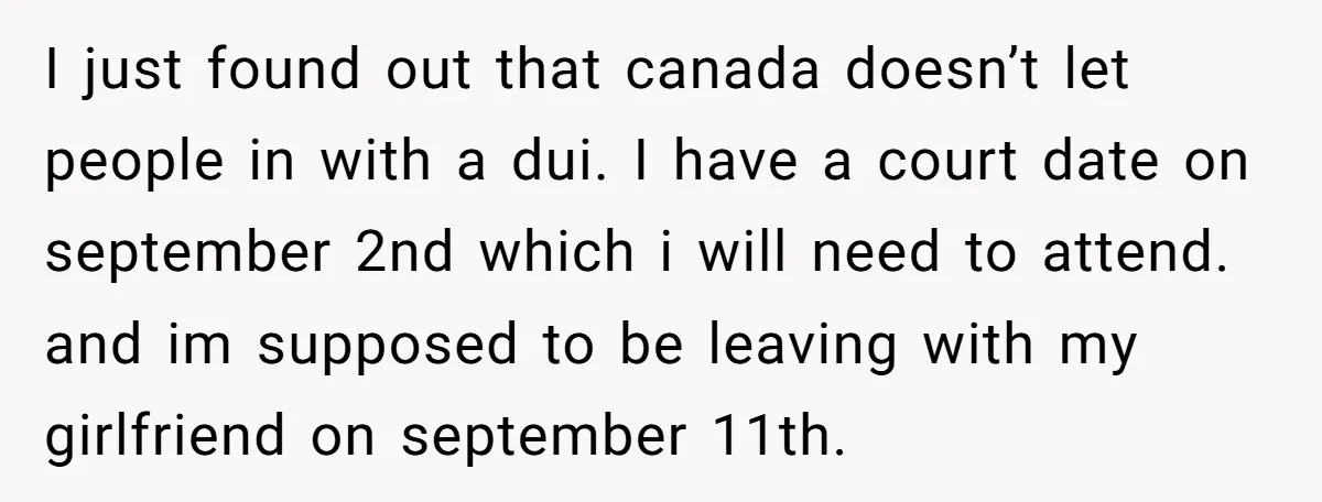 I just found out that canada doesn’t let people in with a dui. I have a court date on september 2nd which i will need to attend. and im supposed...