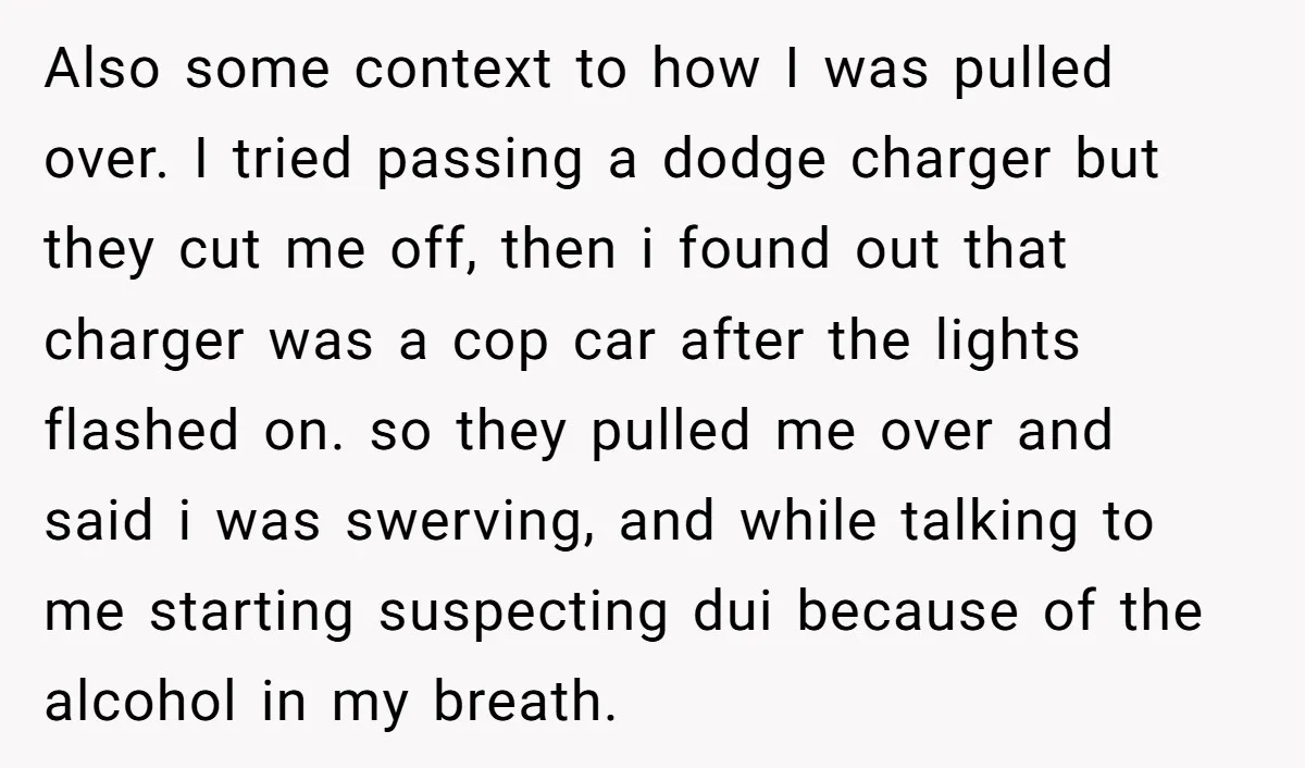 Also some context to how I was pulled over. I tried passing a dodge charger but they cut me off, then i found out that charger was a cop car...