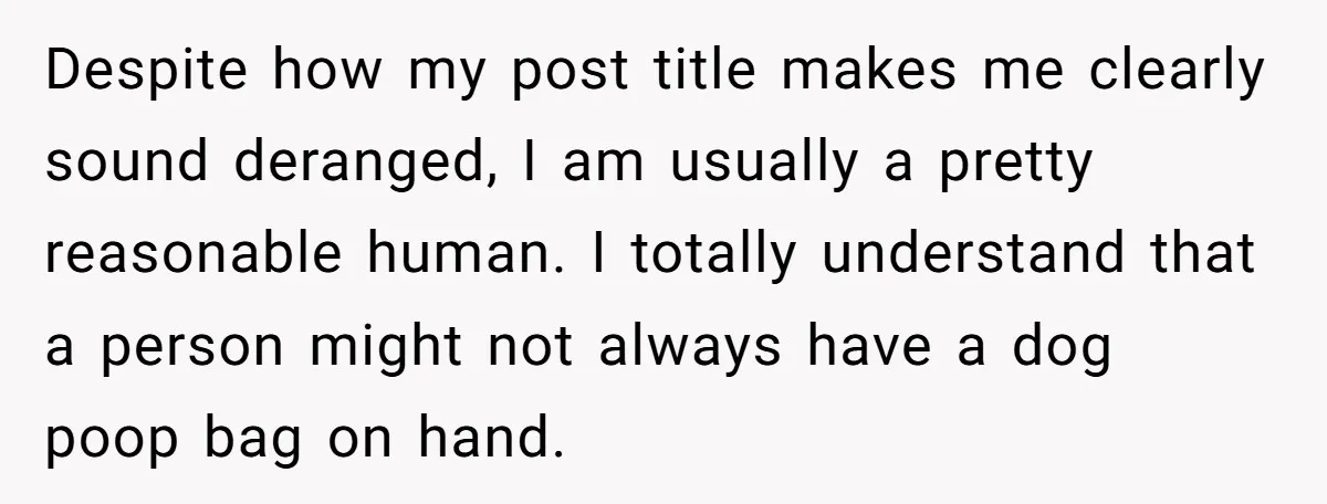 Despite how my post title makes me clearly sound deranged, I am usually a pretty reasonable human. I totally understand that a person might not always have a dog poop...