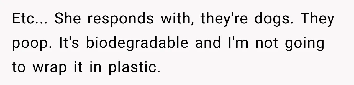 Etc... She responds with, they're dogs. They poop. It's biodegradable and I'm not going to wrap it in plastic.