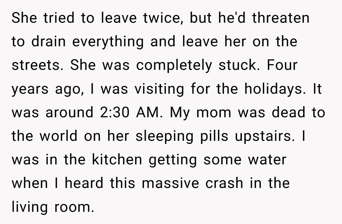 She tried to leave twice, but he'd threaten to drain everything and leave her on the streets. She was completely stuck. Four years ago, I was visiting for the holidays....