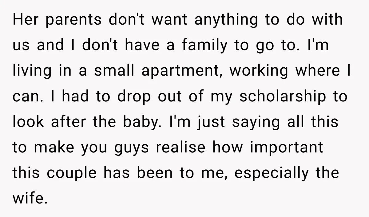 Her parents don't want anything to do with us and I don't have a family to go to. I'm living in a small apartment, working where I can. I had...