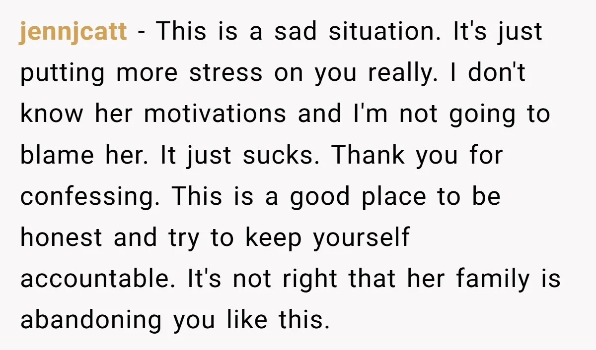 jennjcatt − This is a sad situation. It's just putting more stress on you really. I don't know her motivations and I'm not going to blame her. It just sucks....