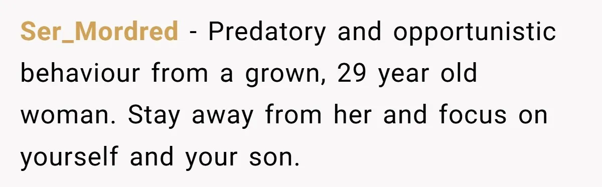 Ser_Mordred − Predatory and opportunistic behaviour from a grown, 29 year old woman. Stay away from her and focus on yourself and your son.