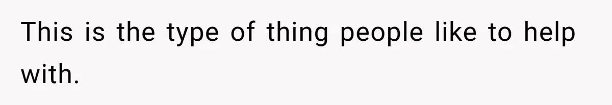 This is the type of thing people like to help with.