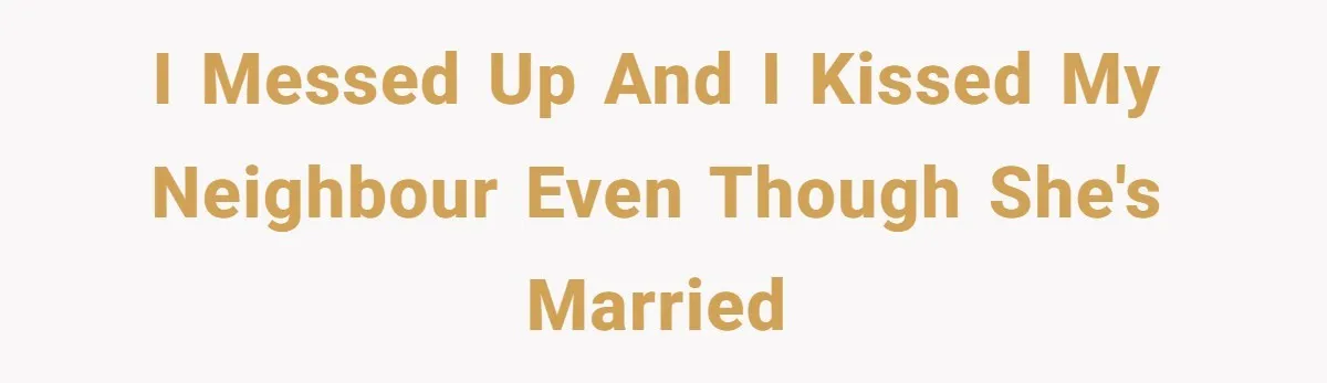 I messed up and I kissed my neighbour even though she's married
