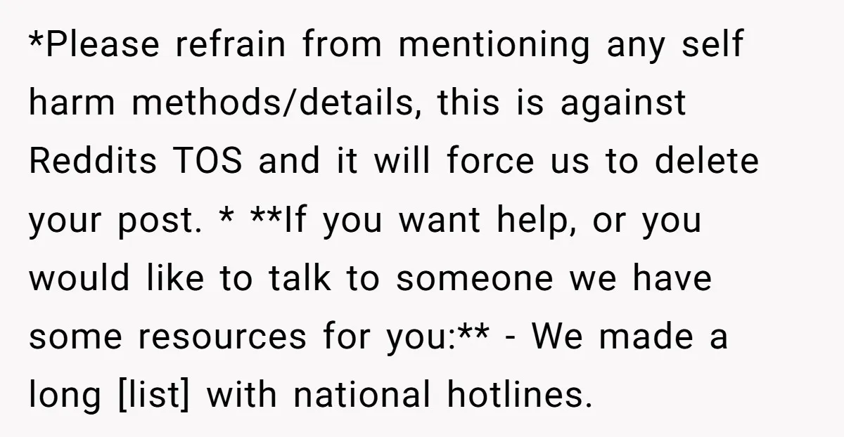 *Please refrain from mentioning any self harm methods/details, this is against Reddits TOS and it will force us to delete your post. * **If you want help, or you would...