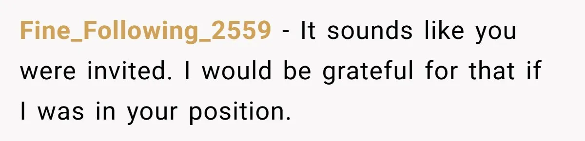 Fine_Following_2559 − It sounds like you were invited. I would be grateful for that if I was in your position.