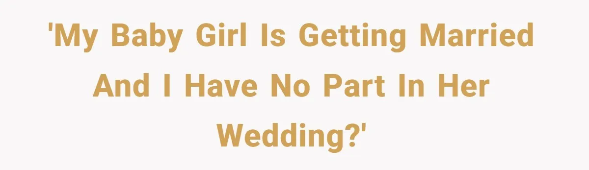 'My baby girl is getting married and I have no part in her wedding?'