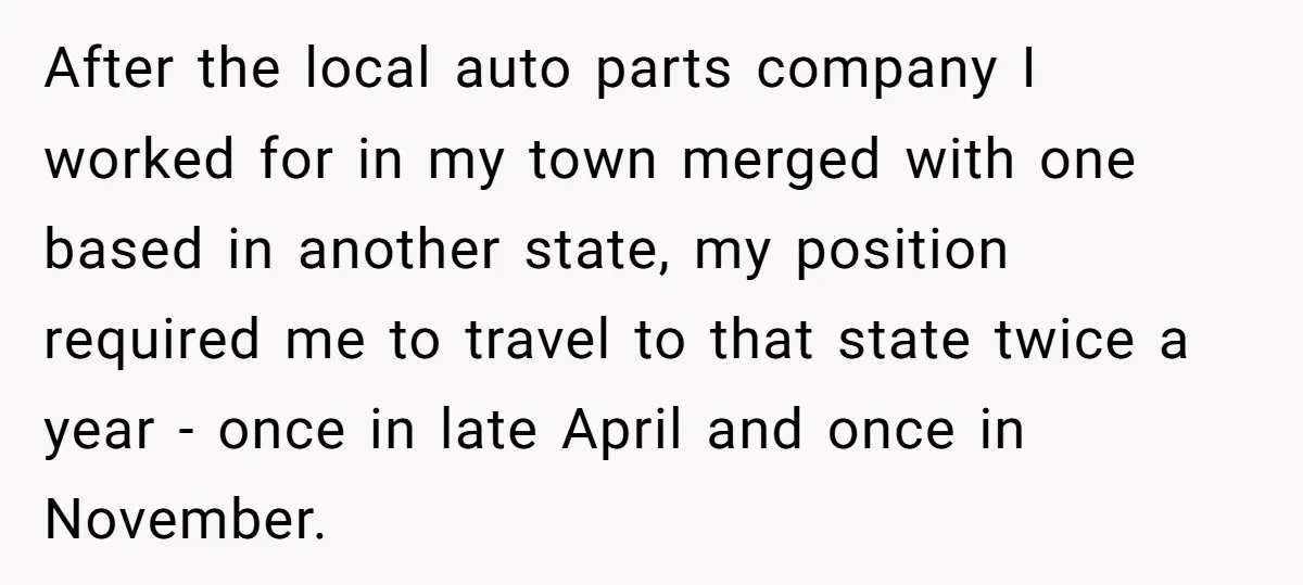 After the local auto parts company I worked for in my town merged with one based in another state, my position required me to travel to that state twice a...