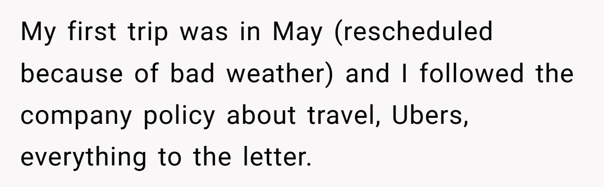 My first trip was in May (rescheduled because of bad weather) and I followed the company policy about travel, Ubers, everything to the letter.