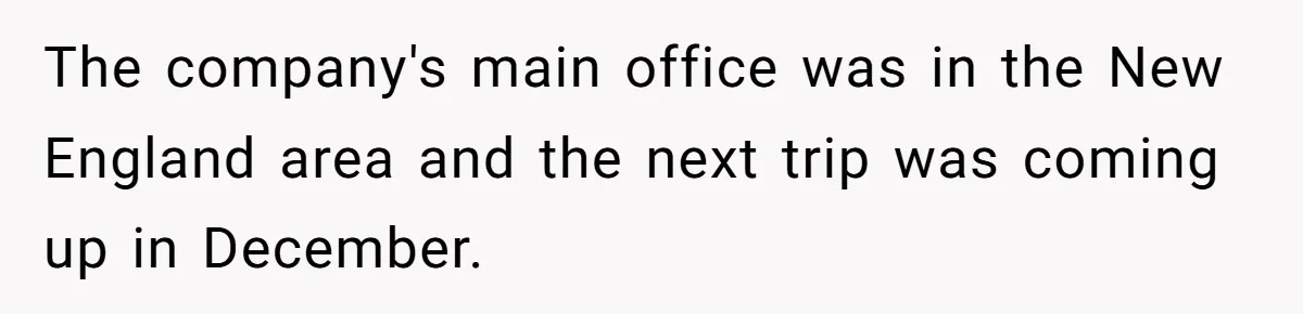 The company's main office was in the New England area and the next trip was coming up in December.