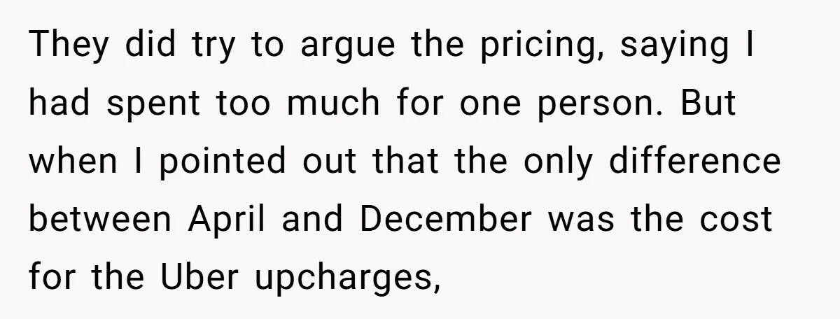 They did try to argue the pricing, saying I had spent too much for one person. But when I pointed out that the only difference between April and December was...