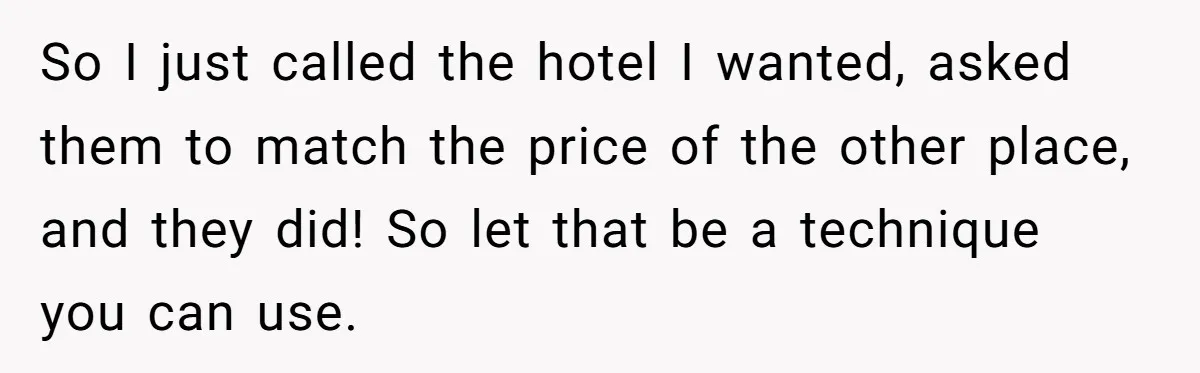So I just called the hotel I wanted, asked them to match the price of the other place, and they did! So let that be a technique you can use.