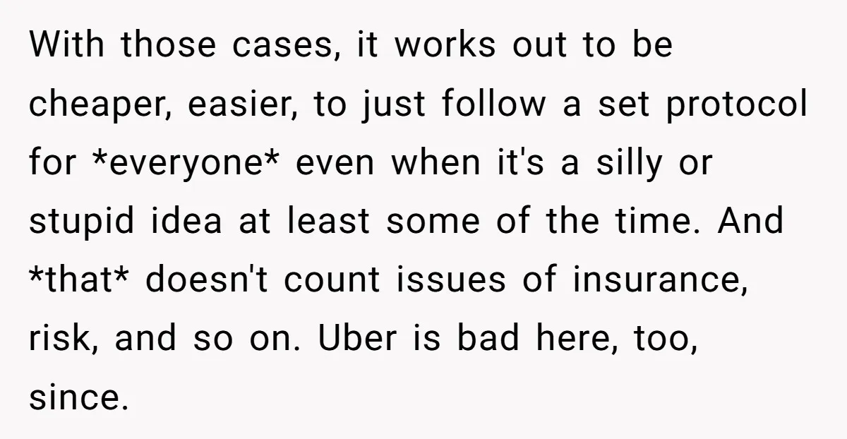 With those cases, it works out to be cheaper, easier, to just follow a set protocol for *everyone* even when it's a silly or stupid idea at least some of...