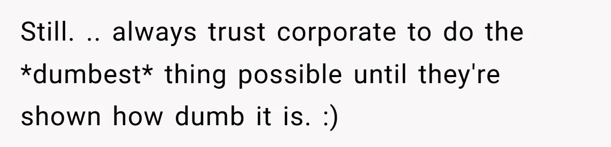 Still. .. always trust corporate to do the *dumbest* thing possible until they're shown how dumb it is. :)