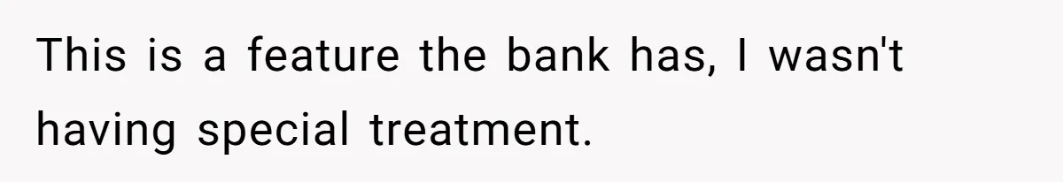 This is a feature the bank has, I wasn't having special treatment.