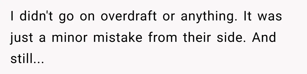 I didn't go on overdraft or anything. It was just a minor mistake from their side. And still...