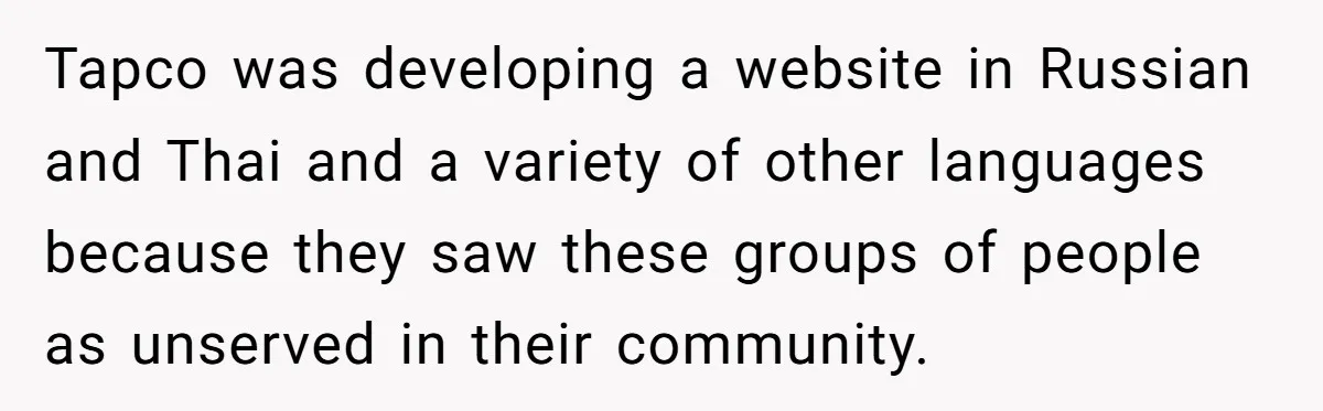 Tapco was developing a website in Russian and Thai and a variety of other languages because they saw these groups of people as unserved in their community.