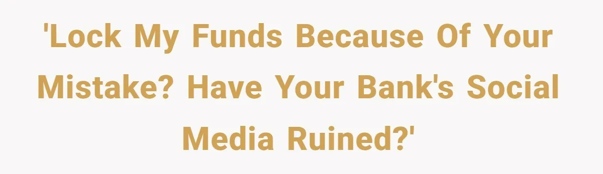 'Lock my funds because of your mistake? Have your bank's social media ruined?'