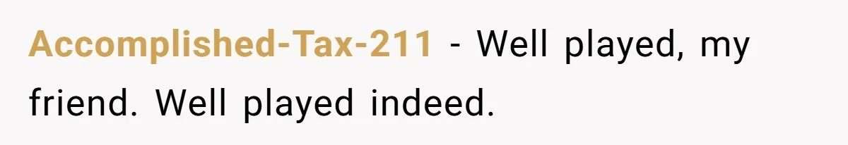 Accomplished-Tax-211 − Well played, my friend. Well played indeed.