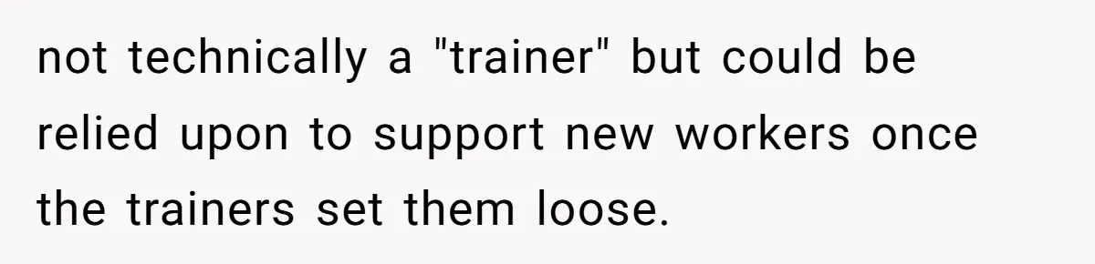 not technically a "trainer" but could be relied upon to support new workers once the trainers set them loose.