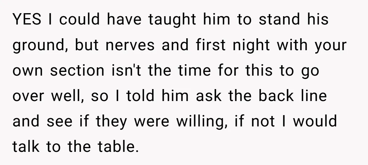 YES I could have taught him to stand his ground, but nerves and first night with your own section isn't the time for this to go over well, so I...