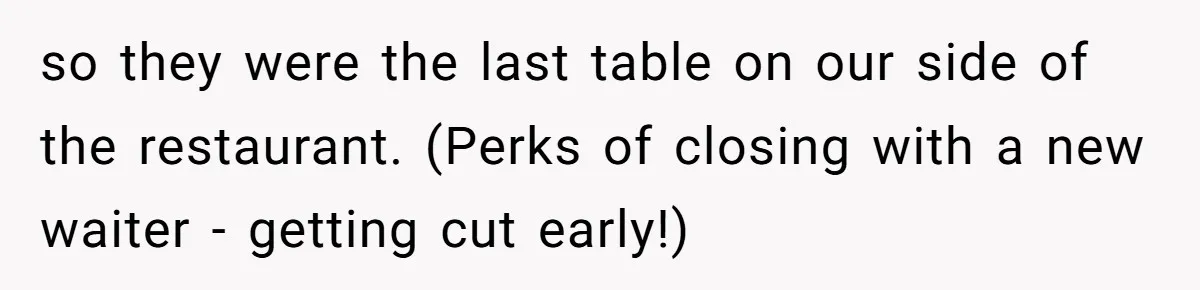 so they were the last table on our side of the restaurant. (Perks of closing with a new waiter - getting cut early!)