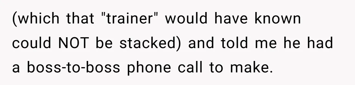 (which that "trainer" would have known could NOT be stacked) and told me he had a boss-to-boss phone call to make.