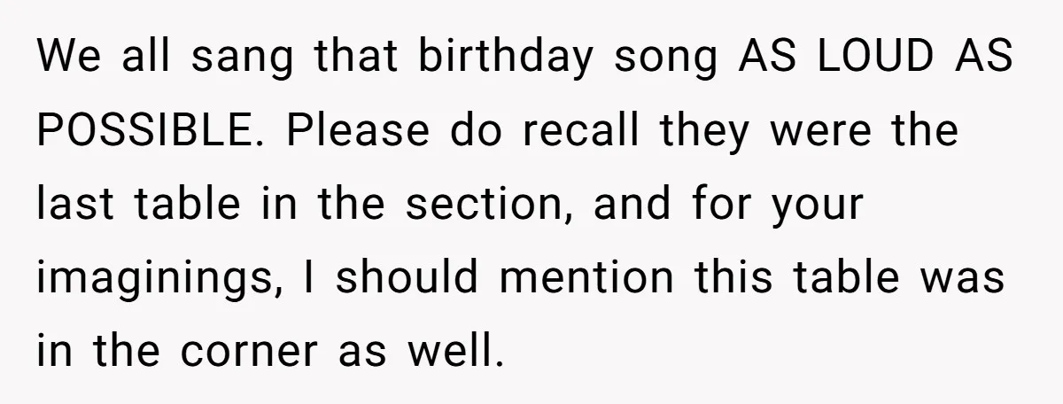 We all sang that birthday song AS LOUD AS POSSIBLE. Please do recall they were the last table in the section, and for your imaginings, I should mention this table...