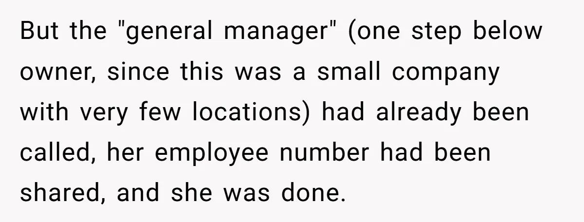 But the "general manager" (one step below owner, since this was a small company with very few locations) had already been called, her employee number had been shared, and she...