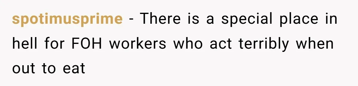 spotimusprime − There is a special place in hell for FOH workers who act terribly when out to eat