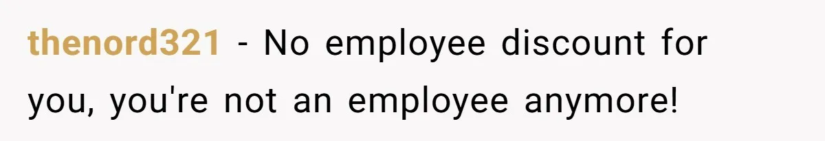 thenord321 − No employee discount for you, you're not an employee anymore!