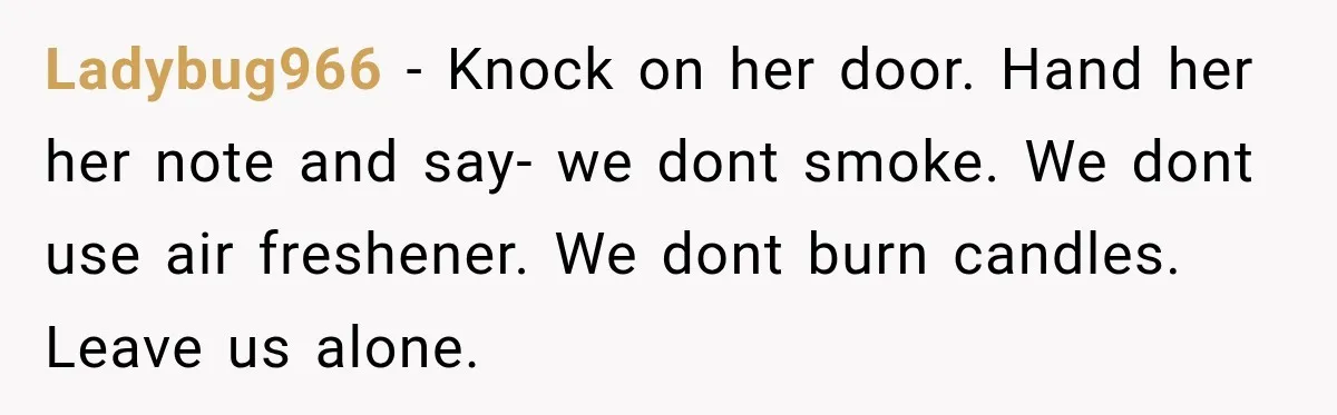 Ladybug966 − Knock on her door. Hand her her note and say- we dont smoke. We dont use air freshener. We dont burn candles. Leave us alone.